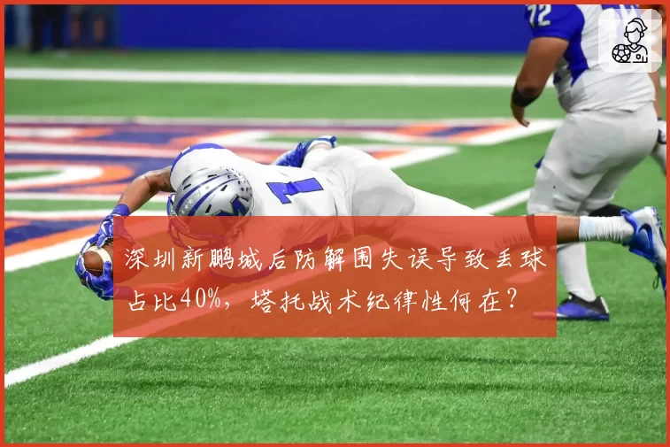 深圳新鹏城后防解围失误导致丢球占比40%,塔托战术纪律性何在?