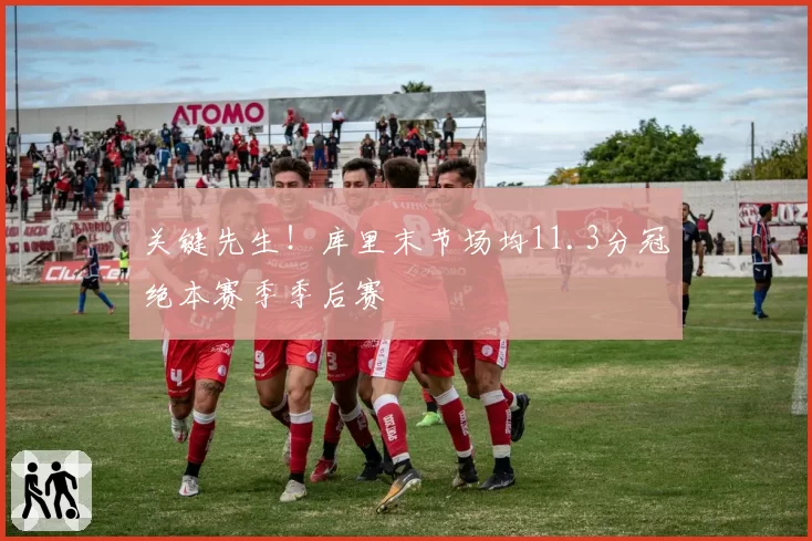 关键先生!库里末节场均11.3分冠绝本赛季季后赛
