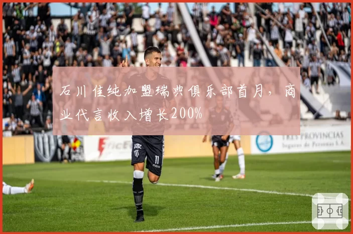 石川佳纯加盟瑞典俱乐部首月，商业代言收入增长200%