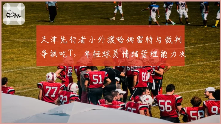 天津先行者小外援哈姆雷特与裁判争执吃T,年轻球员情绪管理能力决定季后赛上限