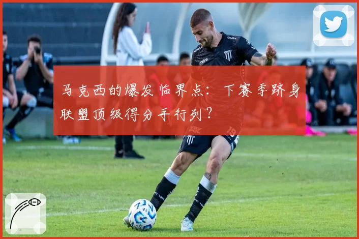 马克西的爆发临界点：下赛季跻身联盟顶级得分手行列？