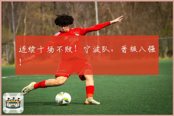 连续十场不败!宁波队,晋级八强!