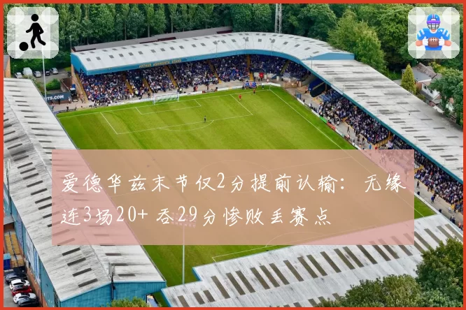 爱德华兹末节仅2分提前认输：无缘连3场20+ 吞29分惨败丢赛点