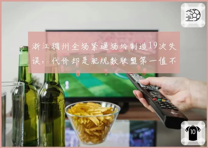 浙江稠州全场紧逼场均制造19次失误，代价却是犯规数联盟第一值不值？