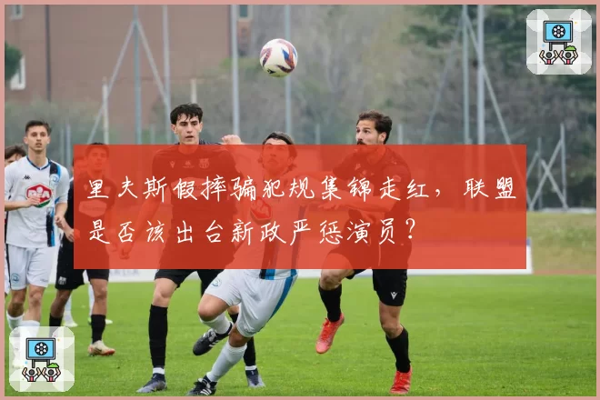 里夫斯假摔骗犯规集锦走红,联盟是否该出台新政严惩演员?