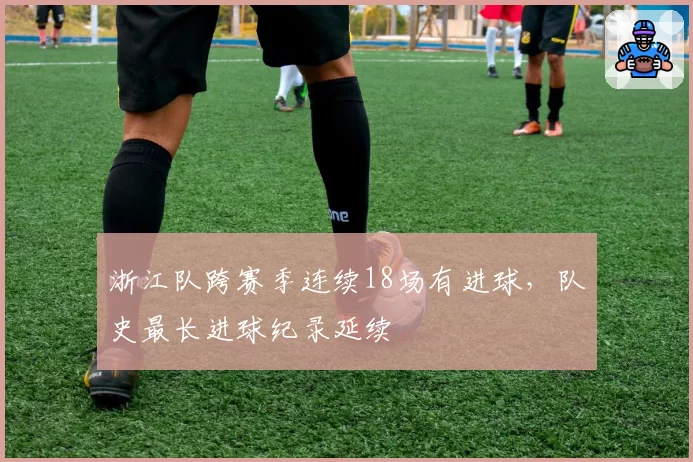 浙江队跨赛季连续18场有进球,队史最长进球纪录延续