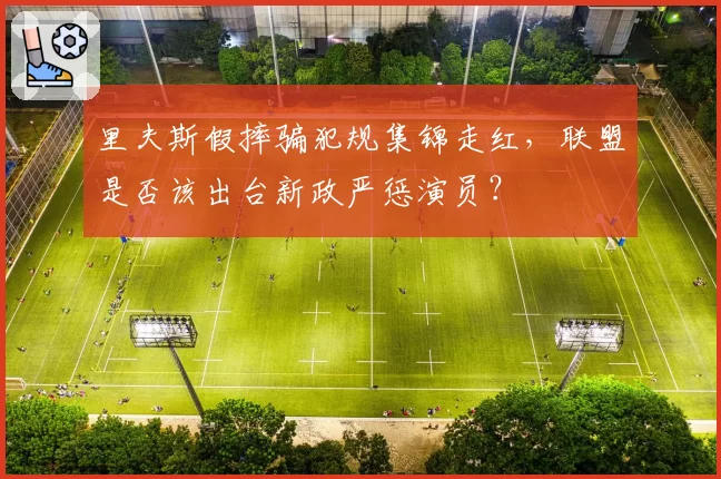 里夫斯假摔骗犯规集锦走红,联盟是否该出台新政严惩演员?