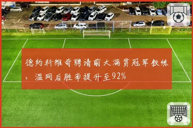 德约科维奇聘请前大满贯冠军教练,温网后胜率提升至92%