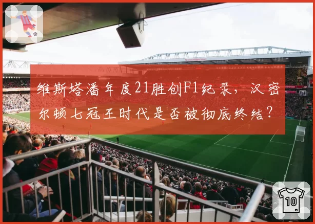 维斯塔潘年度21胜创F1纪录,汉密尔顿七冠王时代是否被彻底终结?