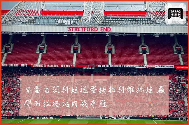 克雷吉茨科娃送蛋横扫科维托娃 赢得布拉格站内战夺冠