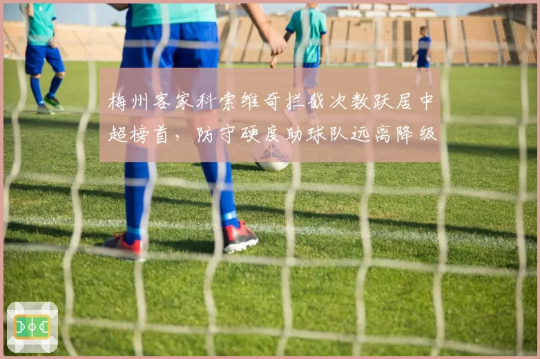 梅州客家科索维奇拦截次数跃居中超榜首,防守硬度助球队远离降级区