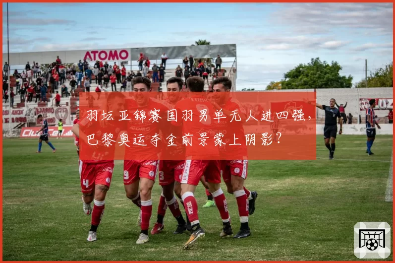 羽坛亚锦赛国羽男单无人进四强，巴黎奥运夺金前景蒙上阴影？