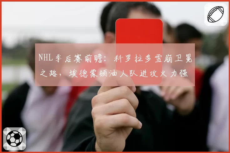 NHL季后赛前瞻：科罗拉多雪崩卫冕之路，埃德蒙顿油人队进攻火力强大