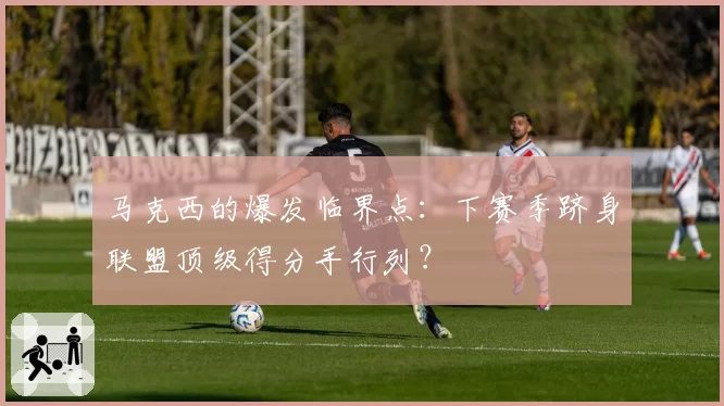 马克西的爆发临界点：下赛季跻身联盟顶级得分手行列？